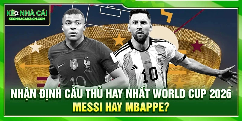 Nhận Định Cầu Thủ Hay Nhất World Cup 2026: Messi Hay Mbappe? 9 Nhận Định Cầu Thủ Hay Nhất World Cup 2026: Messi Hay Mbappe?