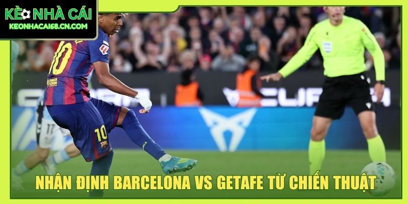 Nhận Định Barcelona Vs Getafe - Cuộc Chiến Tại Xứ Sở Bò Tót 5 Nhận định Barcelona vs Getafe từ chiến thuật