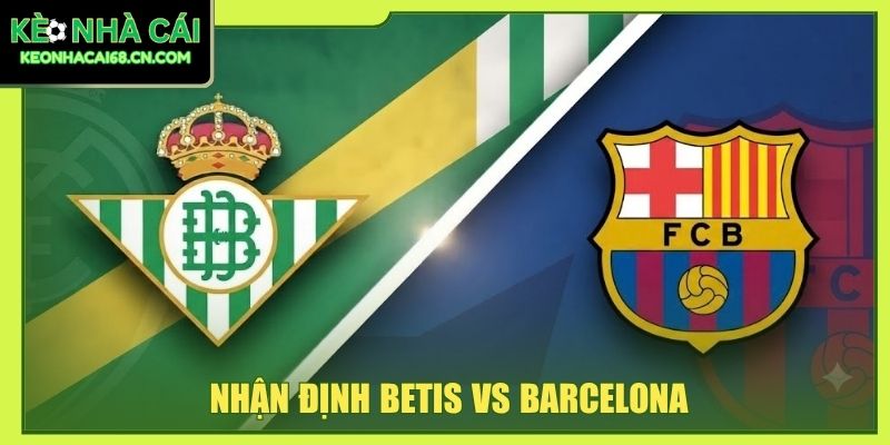 Nhận Định Betis Vs Barcelona - Đại Chiến La Cartuja Khó Đoán 4 Nhận Định Betis Vs Barcelona - Đại Chiến La Cartuja Khó Đoán
