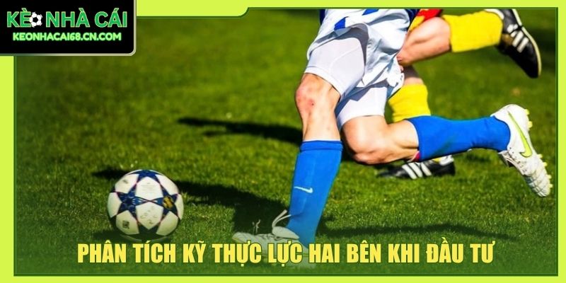 Giải Mã Kèo Nhà Cái - Bí Quyết Soi Kèo Chuẩn Xác Đến 80% 4 Phân tích kỹ thực lực hai bên khi đầu tư