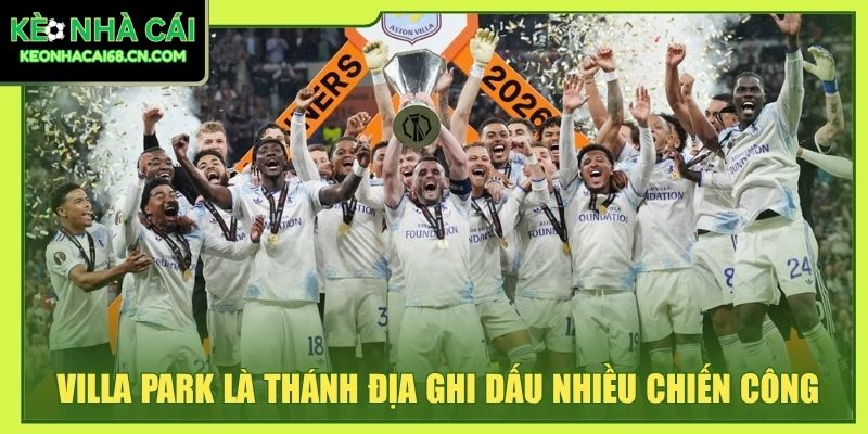 Aston Villa 2026/27: Đội Hình, Lịch Đấu Cùng Hành Trình Mới 3 Villa Park là thánh địa ghi dấu nhiều chiến công